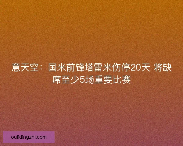 意天空：国米前锋塔雷米伤停20天 将缺席至少5场重要比赛