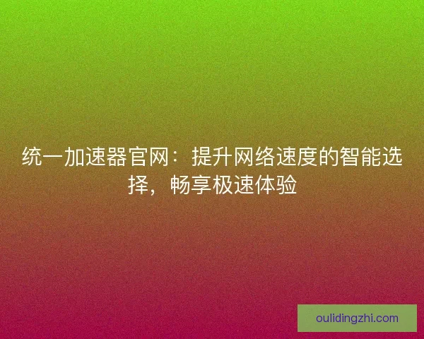 统一加速器官网：提升网络速度的智能选择，畅享极速体验