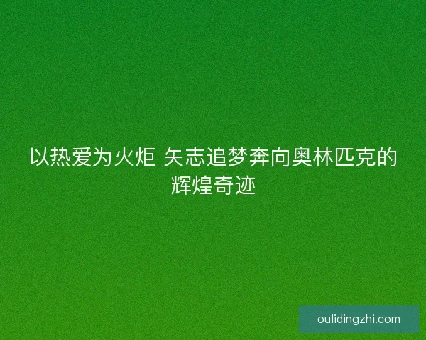 以热爱为火炬 矢志追梦奔向奥林匹克的辉煌奇迹